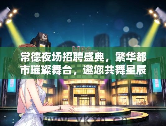 常德夜场招聘盛典，繁华都市璀璨舞台，邀您共舞星辰就业新篇