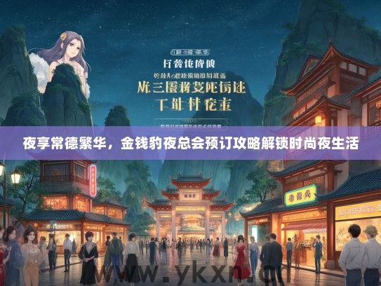 夜享常德繁华，金钱豹夜总会预订攻略解锁时尚夜生活