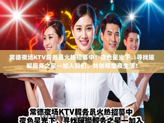 常德夜场KTV服务员火热招募中！夜色星光下，寻找璀璨服务之星—加入我们，共创辉煌夜生活！