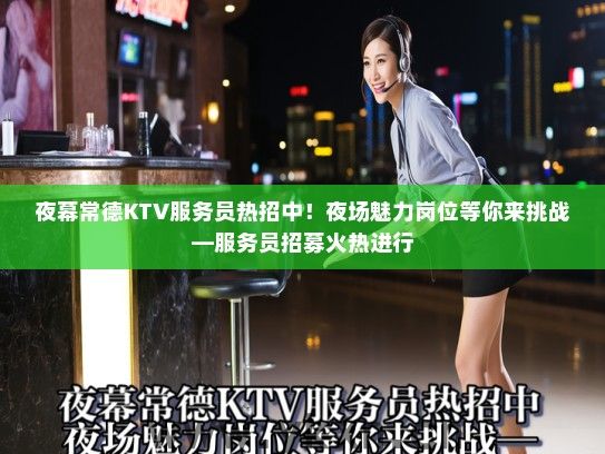 夜幕常德KTV服务员热招中！夜场魅力岗位等你来挑战—服务员招募火热进行