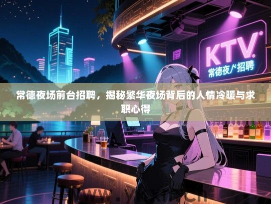 常德夜场前台招聘，揭秘繁华夜场背后的人情冷暖与求职心得