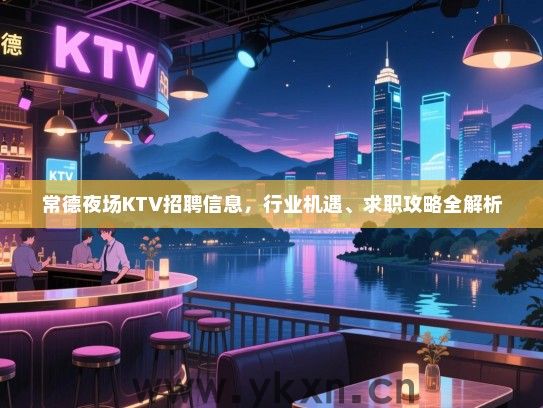 常德夜场KTV招聘信息，行业机遇、求职攻略全解析