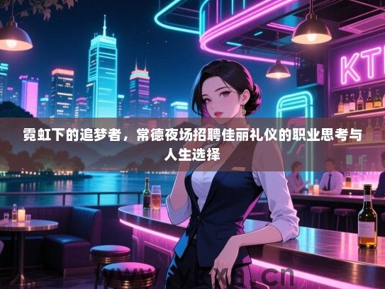 霓虹下的追梦者，常德夜场招聘佳丽礼仪的职业思考与人生选择
